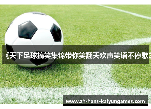 《天下足球搞笑集锦带你笑翻天欢声笑语不停歇》