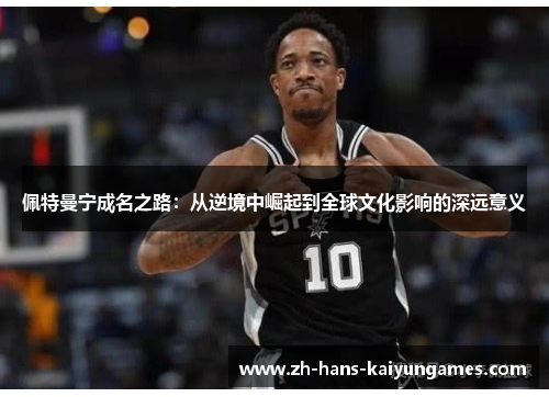 佩特曼宁成名之路：从逆境中崛起到全球文化影响的深远意义