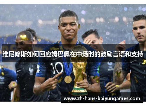 维尼修斯如何回应姆巴佩在中场时的鼓励言语和支持