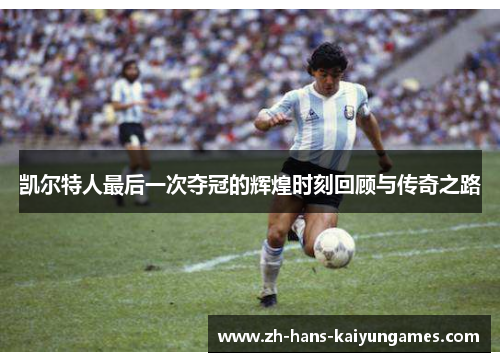 凯尔特人最后一次夺冠的辉煌时刻回顾与传奇之路