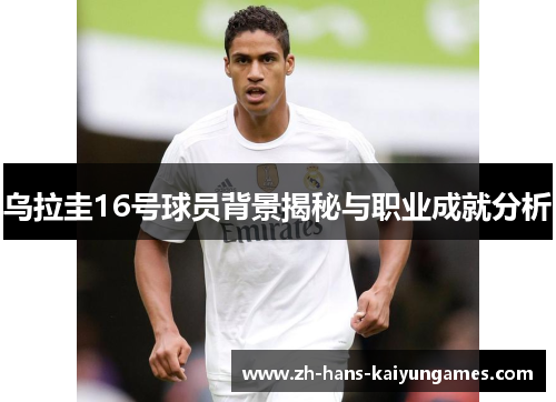乌拉圭16号球员背景揭秘与职业成就分析