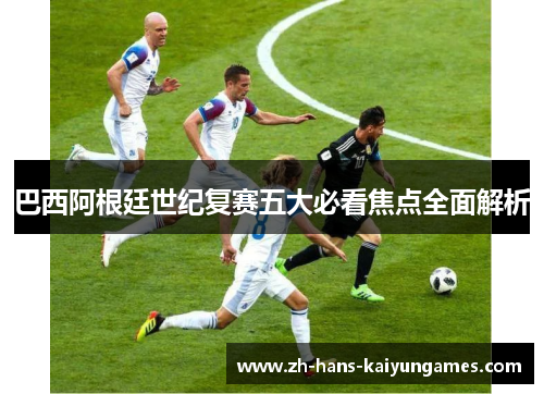 巴西阿根廷世纪复赛五大必看焦点全面解析