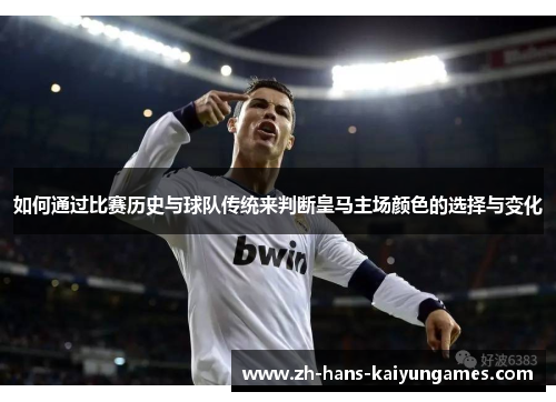 如何通过比赛历史与球队传统来判断皇马主场颜色的选择与变化