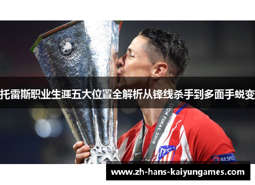 托雷斯职业生涯五大位置全解析从锋线杀手到多面手蜕变