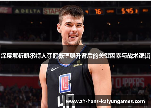 深度解析凯尔特人夺冠概率飙升背后的关键因素与战术逻辑