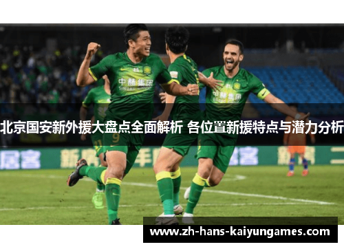 北京国安新外援大盘点全面解析 各位置新援特点与潜力分析