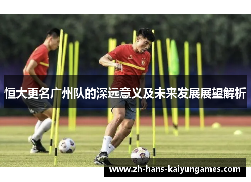 恒大更名广州队的深远意义及未来发展展望解析