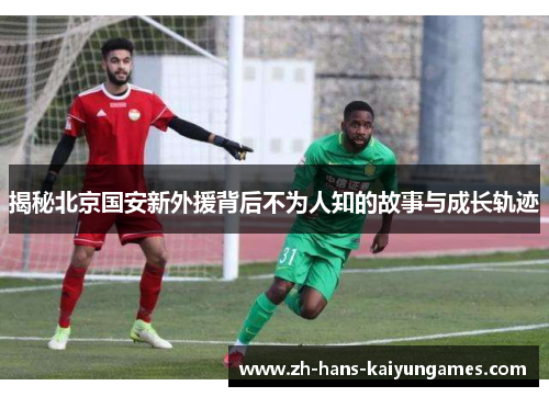 揭秘北京国安新外援背后不为人知的故事与成长轨迹