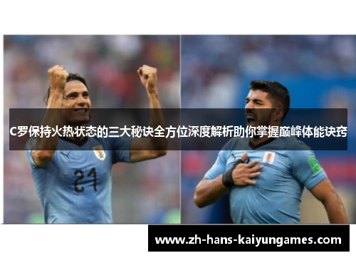 C罗保持火热状态的三大秘诀全方位深度解析助你掌握巅峰体能诀窍