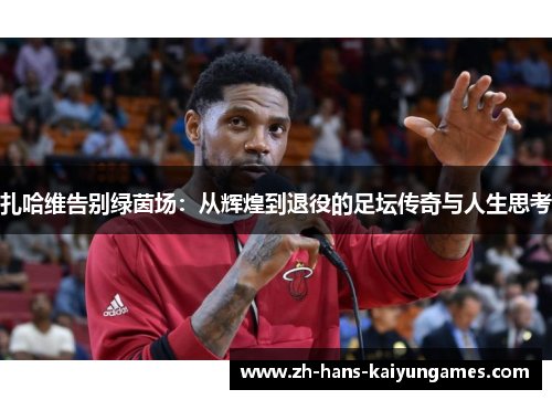 扎哈维告别绿茵场：从辉煌到退役的足坛传奇与人生思考