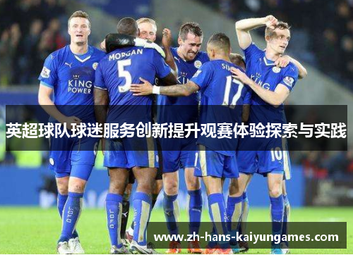 英超球队球迷服务创新提升观赛体验探索与实践