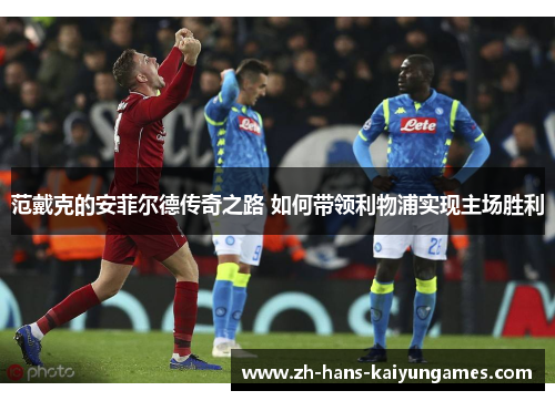 范戴克的安菲尔德传奇之路 如何带领利物浦实现主场胜利
