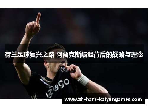 荷兰足球复兴之路 阿贾克斯崛起背后的战略与理念