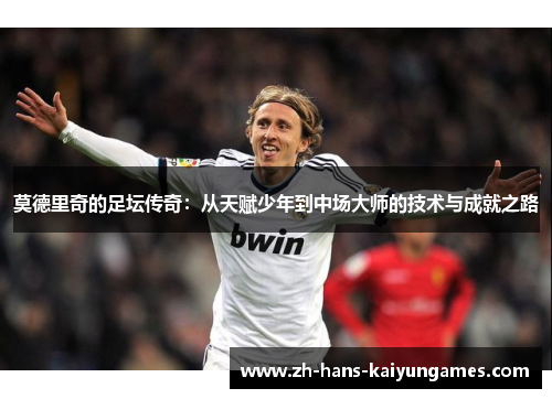 莫德里奇的足坛传奇：从天赋少年到中场大师的技术与成就之路