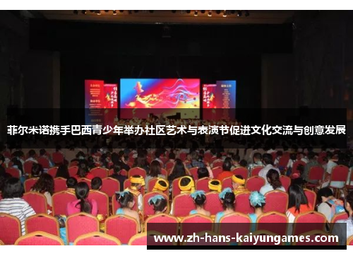 菲尔米诺携手巴西青少年举办社区艺术与表演节促进文化交流与创意发展