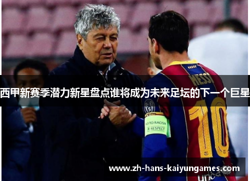 西甲新赛季潜力新星盘点谁将成为未来足坛的下一个巨星