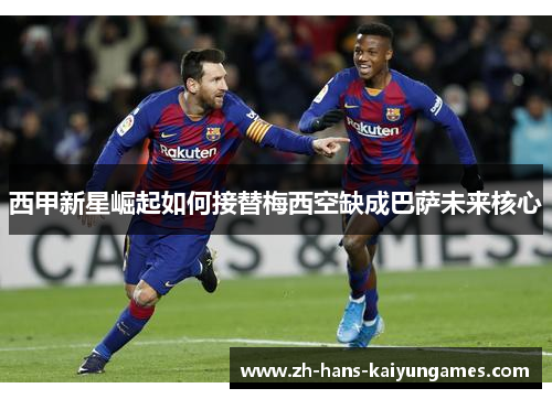 西甲新星崛起如何接替梅西空缺成巴萨未来核心