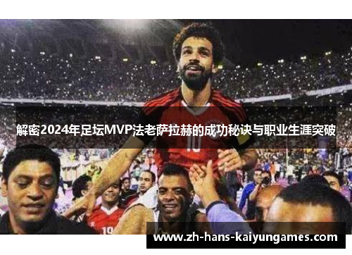 解密2024年足坛MVP法老萨拉赫的成功秘诀与职业生涯突破