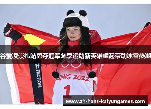谷爱凌崇礼站勇夺冠军冬季运动新英雄崛起带动冰雪热潮