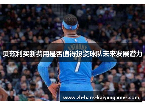 贝兹利买断费用是否值得投资球队未来发展潜力