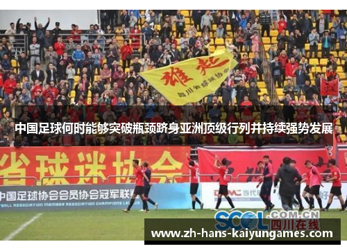 中国足球何时能够突破瓶颈跻身亚洲顶级行列并持续强势发展