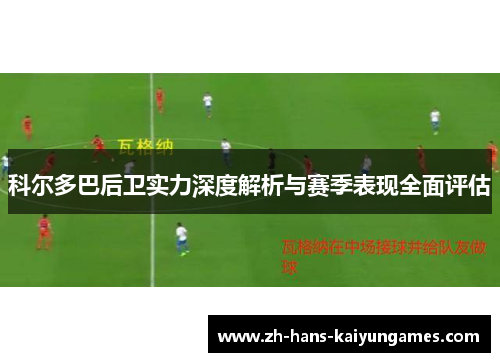科尔多巴后卫实力深度解析与赛季表现全面评估