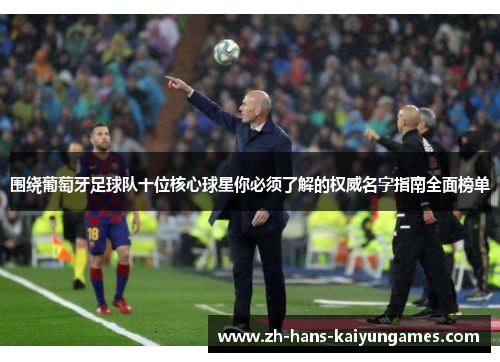 围绕葡萄牙足球队十位核心球星你必须了解的权威名字指南全面榜单