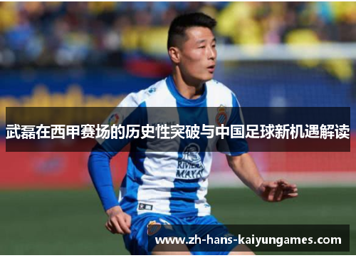 武磊在西甲赛场的历史性突破与中国足球新机遇解读