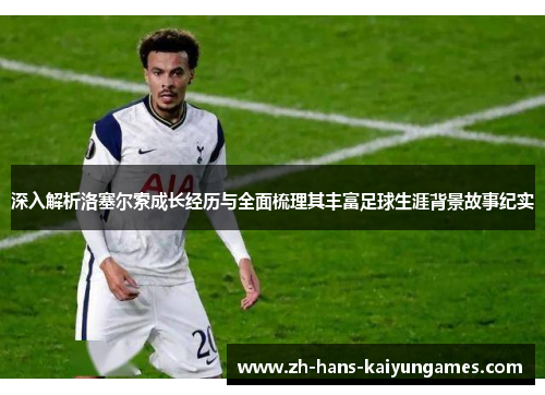 深入解析洛塞尔索成长经历与全面梳理其丰富足球生涯背景故事纪实