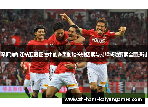 深析浦和红钻亚冠征途中的多重制胜关键因素与持续成功要素全面探讨