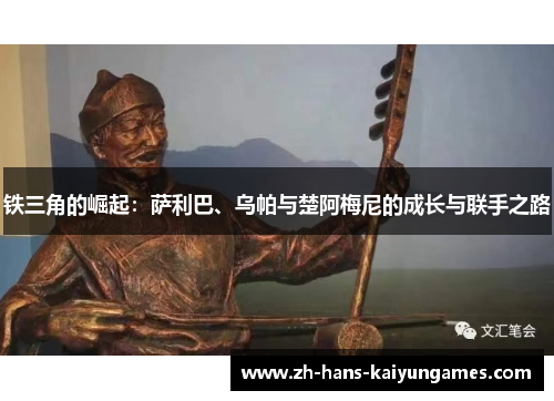 铁三角的崛起：萨利巴、乌帕与楚阿梅尼的成长与联手之路