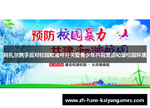 阿扎尔携手反对校园欺凌呼吁关爱青少年共同营造和谐校园环境