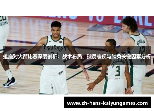 雄鹿对火箭比赛深度剖析：战术布局、球员表现与胜负关键因素分析