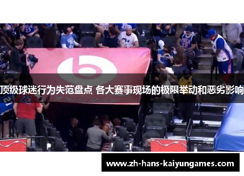 顶级球迷行为失范盘点 各大赛事现场的极限举动和恶劣影响
