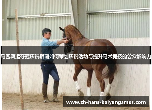 马匹奥运夺冠庆祝指南如何策划庆祝活动与提升马术竞技的公众影响力