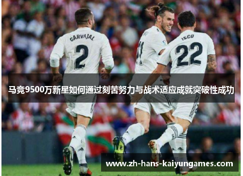 马竞9500万新星如何通过刻苦努力与战术适应成就突破性成功