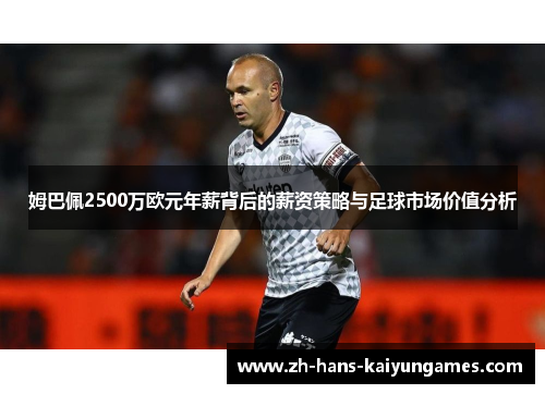 姆巴佩2500万欧元年薪背后的薪资策略与足球市场价值分析